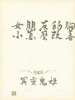 女朋友的胸比较小怎么改善封面