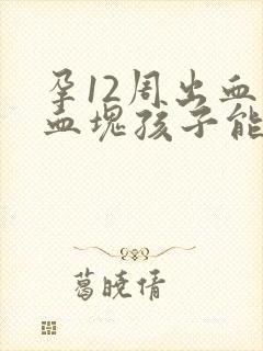 孕12周出血有血块孩子能保住吗封面