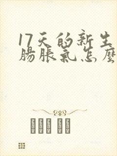 17天的新生儿肠胀气怎么办