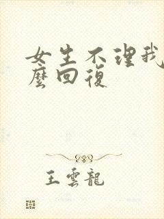 女生不理我了怎么回复