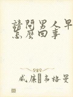 请问男人早射是怎么回事