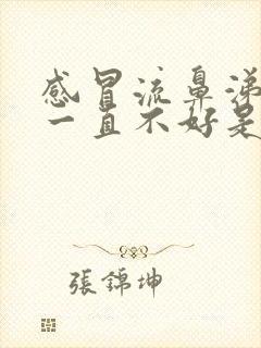 感冒流鼻涕咳嗽一直不好是怎么回事