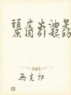 头皮出油是什么原因引起的