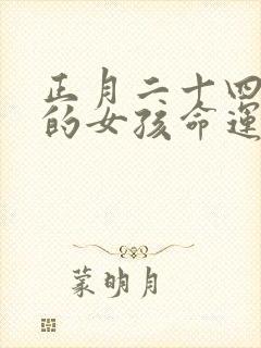 正月二十四出生的女孩命运如何