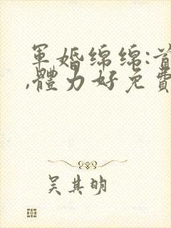 军婚绵绵:首长,体力好免费阅读