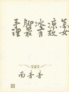 手脚冰凉怎么调理最有效女人