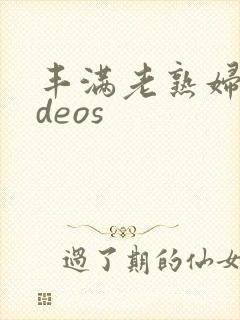 丰满老熟妇videos