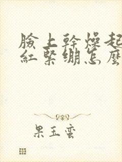 脸上干燥起皮发红紧绷怎么回事封面