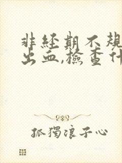 非经期不规则的出血,检查什么