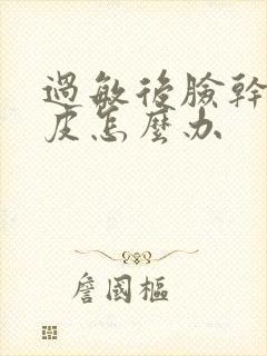 过敏后脸干燥脱皮怎么办