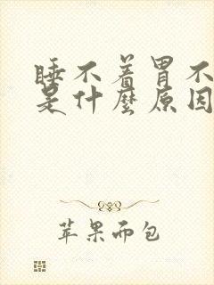 睡不着胃不舒服是什么原因