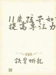 11岁孩子如何提高专注力