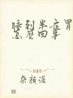 睡到半夜胃胀疼怎么回事