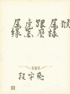 属虎跟属猴的姻缘怎么样