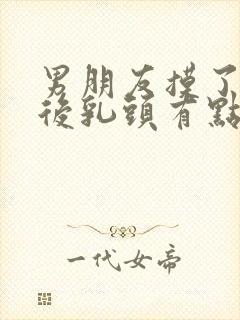 男朋友摸了胸之后乳头有点痛正常吗