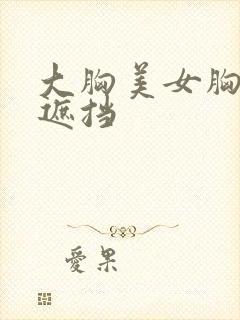 大胸美女胸前无遮挡