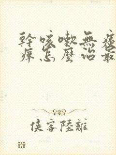 干咳嗽无痰喉咙痒怎么治最快最有效