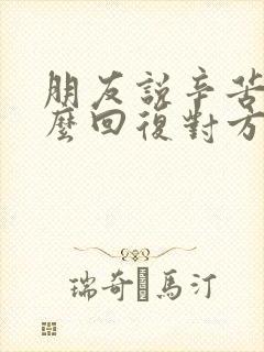 朋友说辛苦了怎么回复对方