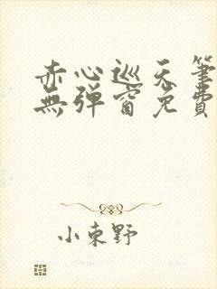 赤心巡天笔趣阁无弹窗免费的