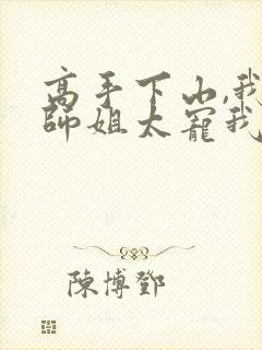 高手下山,我家师姐太宠我了