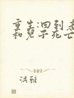 重生:回到老婆和儿子死亡前一天