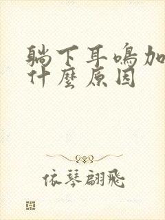 躺下耳鸣加重是什么原因