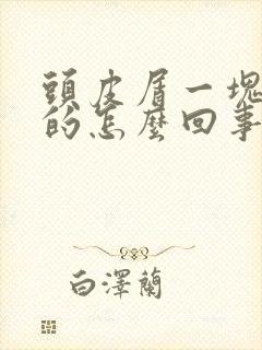 头皮屑一块一块的怎么回事特别大封面