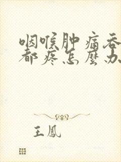 咽喉肿痛吞口水都疼怎么办