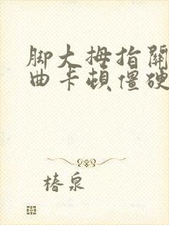 脚大拇指关节弯曲卡顿僵硬疼痛怎么办封面