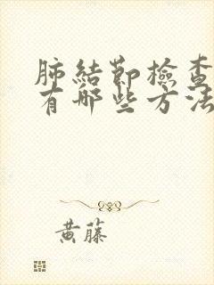 肺结节检查方法有哪些方法