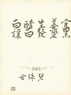 白醋生姜食盐能让白发变黑发吗封面