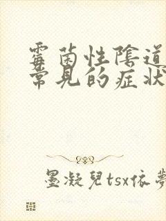 霉菌性阴道发炎常见的症状有那些