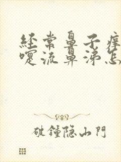 经常鼻子痒打喷嚏流鼻涕怎么回事