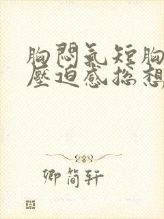 胸闷气短胸口有压迫感总想深呼吸怎么调理