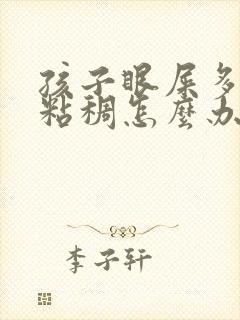 孩子眼屎多又黄粘稠怎么办