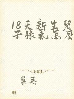 18天新生儿肚子胀气怎么办