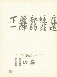 下腹部绞痛一阵一阵的痛还拉肚子