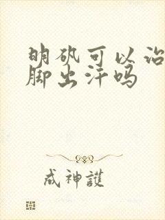 明矾可以治疗手脚出汗吗