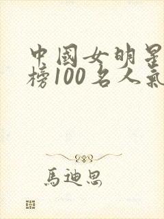 中国女明星排行榜100名人气