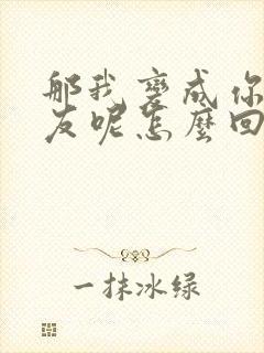 那我变成你前女友呢怎么回复