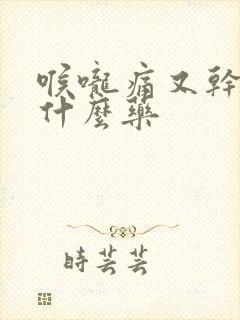 喉咙痛又干咳吃什么药