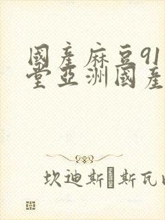 国产麻豆91天堂亚洲国产