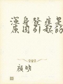 浑身发痒是什么原因引起的