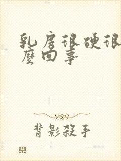 乳房很硬很疼怎么回事