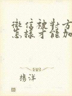 微信被对方拉黑怎样才能加回来