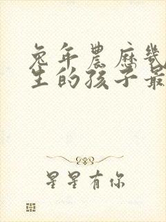 兔年农历几月出生的孩子最好命