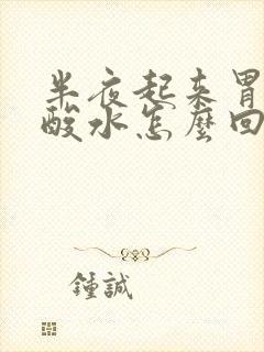 半夜起来胃里反酸水怎么回事封面