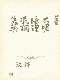 失眠睡不着吃啥药调理呢