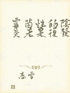 霉菌性的阴道发炎老是复发怎么办