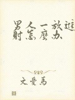 男人一放进去就射怎么办